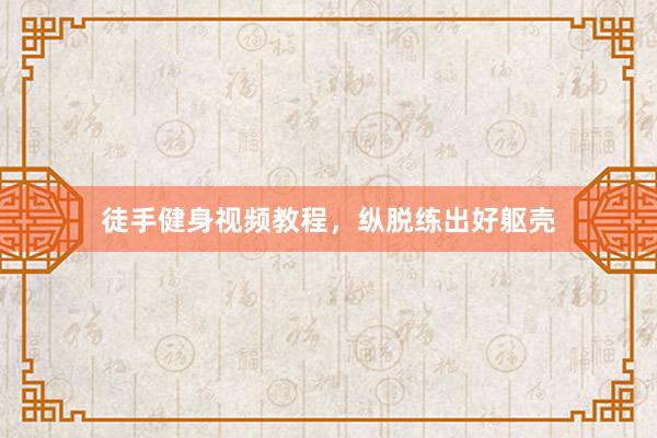 徒手健身视频教程，纵脱练出好躯壳