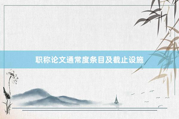 职称论文通常度条目及截止设施